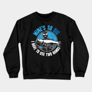 Mine's so big I have to use two hands fisherman Crewneck Sweatshirt